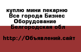 куплю мини-пекарню - Все города Бизнес » Оборудование   . Белгородская обл.